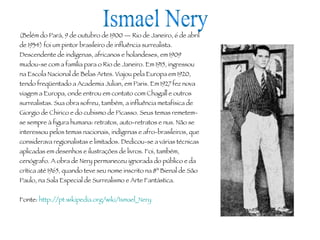 Ismael Nery (Belém do Pará, 9 de outubro de 1900 — Rio de Janeiro, 6 de abril de 1934) foi um pintor brasileiro de influên...