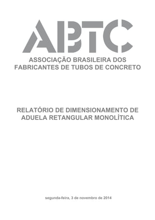 segunda-feira, 3 de novembro de 2014
ASSOCIAÇÃO BRASILEIRA DOS
FABRICANTES DE TUBOS DE CONCRETO
RELATÓRIO DE DIMENSIONAMENTO DE
ADUELA RETANGULAR MONOLÍTICA
 