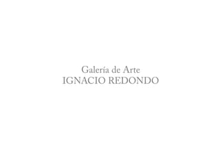 Galería de Arte
            IGNACIO REDONDO




Serrano, 120; 28006 MADRID. Spain · Tel/ Fax. [+34] 915 648 388 · www.irﬁnearts.com · info@irﬁnearts.com!
 