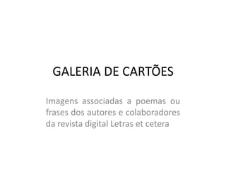 GALERIA DE CARTÕES

Imagens associadas a poemas ou
frases dos autores e colaboradores
da revista digital Letras et cetera
 