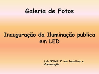 Galeria de Fotos Inauguração da Iluminação publica em LED Luís O&apos;Neill 3º ano Jornalismo e Comunicação  