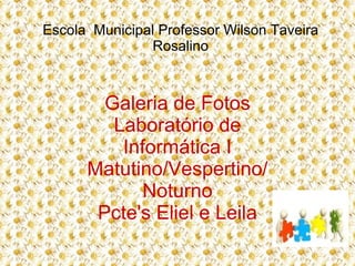Escola Municipal Professor Wilson Taveira
                Rosalino



        Galeria de Fotos
         Laboratório de
          Informática I
      Matutino/Vespertino/
             Noturno
       Pcte's Eliel e Leila
 