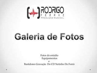 Fotos do estúdio
               Equipamentos
                     e
Bastidores Gravação Do CD Netinho Do Forró
 