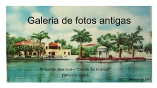 Galeria de fotos antigas

Parque da Liberdade – “Cidade das Crianças”

Fortaleza - Ceará
Aquarela de 1930

 