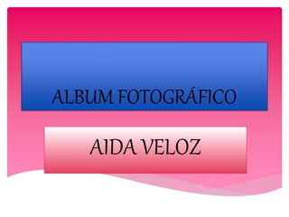ALBUM FOTOGRÁFICO
AIDA VELOZ
 