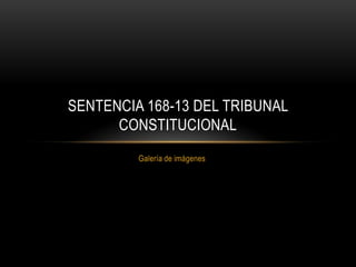 SENTENCIA 168-13 DEL TRIBUNAL
CONSTITUCIONAL
Galería de imágenes

 