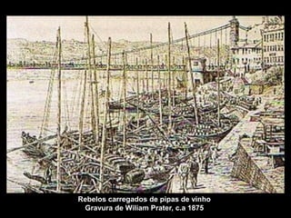 Rebelos carregados de pipas de vinho
 Gravura de Wiliam Prater, c.a 1875
 