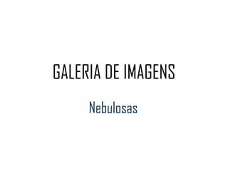 GALERIA DE IMAGENS Nebulosas 