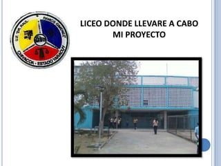 LICEO DONDE LLEVARE A CABO
       MI PROYECTO
 