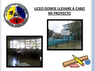 LICEO DONDE LLEVARE A CABO
       MI PROYECTO
 