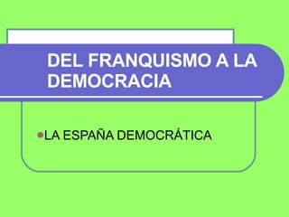   DEL FRANQUISMO A LA DEMOCRACIA ,[object Object]