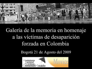 Galería de la memoria en homenaje a las víctimas de desaparición forzada en Colombia  Bogotá 21 de Agosto del 2009 