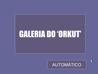 GALERIA DO ‘ORKUT’


         AUTOMÁTICO
 