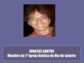 JONATAS SANTOS
Membro da 1ª Igreja Batista do Rio de Janeiro
 