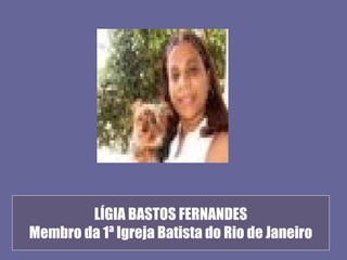 LÍGIA BASTOS FERNANDES
Membro da 1ª Igreja Batista do Rio de Janeiro
 
