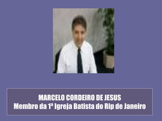 MARCELO CORDEIRO DE JESUS
Membro da 1ª Igreja Batista do Rip de Janeiro
 