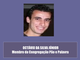 OCTÁVIO DA SILVA JÚNIOR
Membro da Congregação Pão e Palavra
 