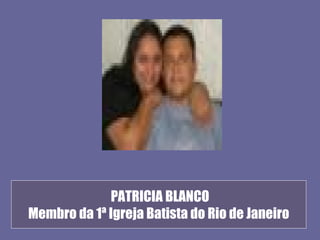 PATRICIA BLANCO
Membro da 1ª Igreja Batista do Rio de Janeiro
 
