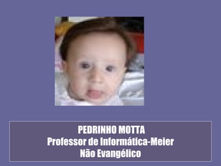 PEDRINHO MOTTA
Professor de Informática-Meier
       Não Evangélico
 