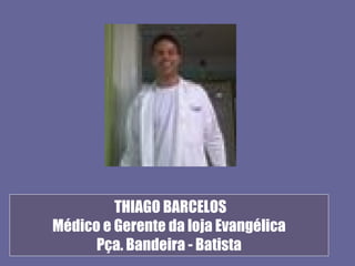 THIAGO BARCELOS
Médico e Gerente da loja Evangélica
      Pça. Bandeira - Batista
 