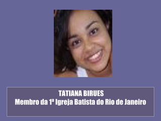 TATIANA BIRUES
Membro da 1ª Igreja Batista do Rio de Janeiro
 