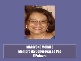 MARIVONE MORAES
Membro da Congregação Pão
        E Palavra
 