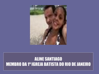 ALINE SANTIAGO
MEMBRO DA 1ª IGREJA BATISTA DO RIO DE JANEIRO
 