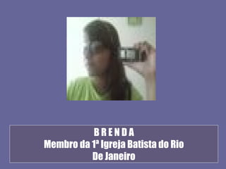 BRENDA
Membro da 1ª Igreja Batista do Rio
          De Janeiro
 