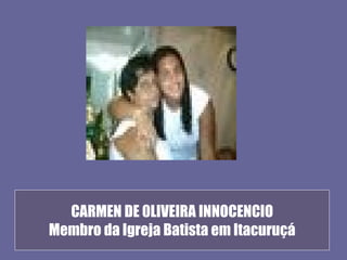 CARMEN DE 0LIVEIRA INNOCENCIO
Membro da Igreja Batista em Itacuruçá
 