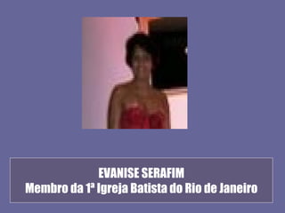 EVANISE SERAFIM
Membro da 1ª Igreja Batista do Rio de Janeiro
 