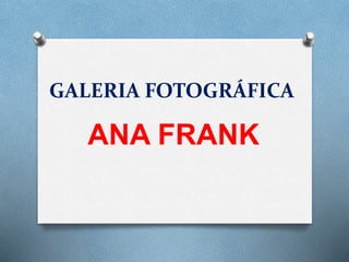 GALERIA FOTOGRÁFICA
ANA FRANK
 