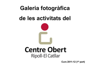 Galeria fotogràfica
de les activitats del




                 Curs 2011-12 (1ª part)
 