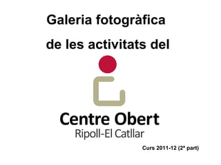 Galeria fotogràfica
de les activitats del




                Curs 2011-12 (2ª part)
 