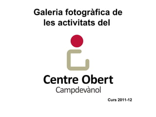 Galeria fotogràfica de
  les activitats del




                  Curs 2011-12
 