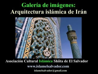 Galería de imágenes: Arquitectura islámica de Irán Asociación Cultural  Islámica  Shiita de El Salvador www.islamelsalvador.com [email_address] 