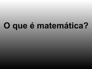 O que é matemática? 
