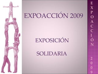 EXPOACCIÓN 2009 EXPOSICIÓN SOLIDARIA E X P O A C C I Ó N  2 0 0 9 