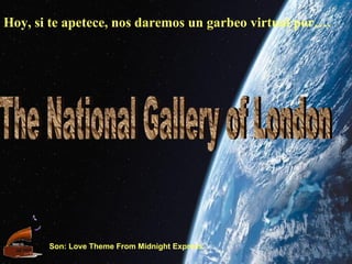 Hoy, si te apetece, nos daremos un garbeo virtual por…. The National Gallery of London Son: Love Theme From Midnight Express 