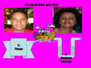 Ir. Thiago Ir. Damiana Santiago Galeria do Orkut  para 2010 