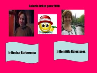 Ir.Denise Borborema Ir.Domitila Balesteros Galeria Orkut para 2010 