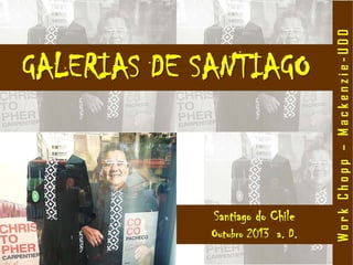Santiago do Chile
Outubro 2013 a. D.
GALERIAS DE SANTIAGO
WorkChopp–Mackenzie-UDD
 