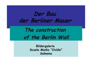 Der Bau  der Berliner Mauer   Bildergalerie  Scuola Media “Ovidio” Sulmona The construction  of the Berlin Wall 