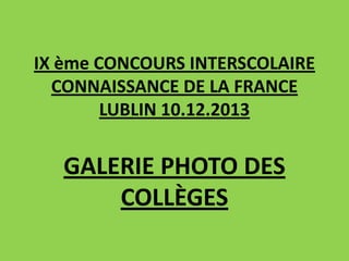 IX ème CONCOURS INTERSCOLAIRE
CONNAISSANCE DE LA FRANCE
LUBLIN 10.12.2013

GALERIE PHOTO DES
COLLÈGES

 
