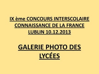 IX ème CONCOURS INTERSCOLAIRE
CONNAISSANCE DE LA FRANCE
LUBLIN 10.12.2013

GALERIE PHOTO DES
LYCÉES

 