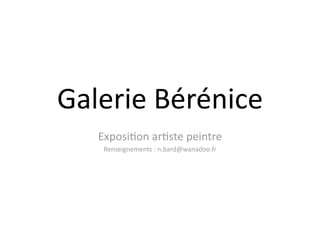Galerie Bérénice 
   Exposi1on ar1ste peintre 
    Renseignements : n.bard@wanadoo.fr 
 