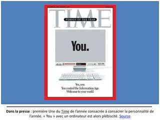 Dans la presse : première Une du Time de l’année consacrée à consacrer la personnalité de
              l’année. « You » avec un ordinateur est alors plébiscité. Source
 