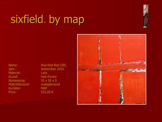 sixfield ®  by map Name:  Red-Red-Red [08] Jahr:   September 2010  Material: Lack Grund:  Holz-Funier  Abmessung: 55 x 55 x 5 Matt/Glänzend: mattglänzend  Künstler:  MAP Preis:  531,00 € 