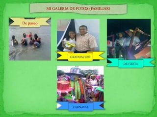 MI GALERIA DE FOTOS (FAMILIAR) 
De paseo 
GRADUACIÓN 
DE FIESTA 
CARNAVAL 
 