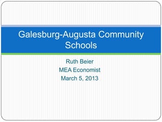 Galesburg-Augusta Community
          Schools
          Ruth Beier
        MEA Economist
        March 5, 2013
 
