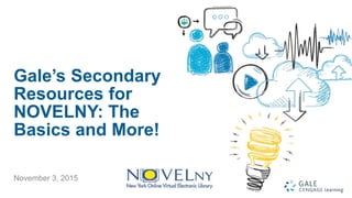 1
Gale’s Secondary
Resources for
NOVELNY: The
Basics and More!
November 3, 2015
 
